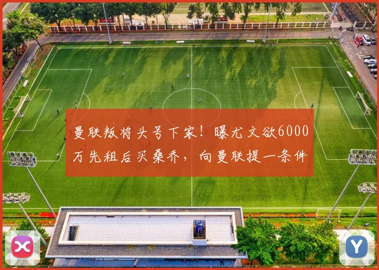 曼联叛将头号下家！曝尤文欲6000万先租后买桑乔，向曼联提一条件