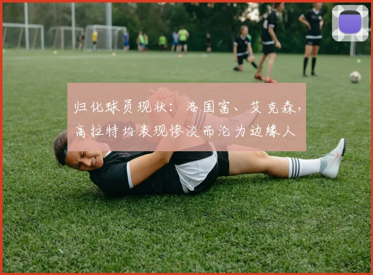归化球员现状：洛国富、艾克森，高拉特均表现惨淡而沦为边缘人