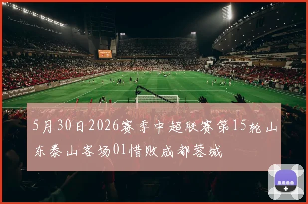 5月30日2026赛季中超联赛第15轮山东泰山客场01惜败成都蓉城