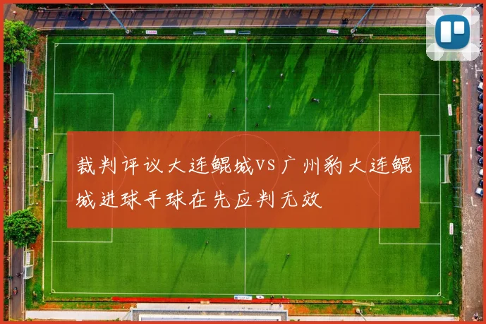 裁判评议大连鲲城vs广州豹大连鲲城进球手球在先应判无效