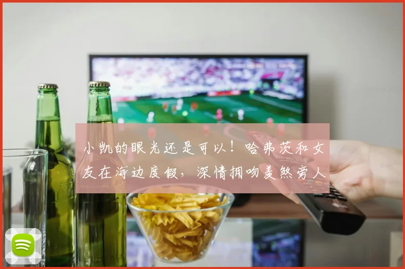 小凯的眼光还是可以！哈弗茨和女友在海边度假，深情拥吻羡煞旁人