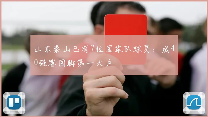 山东泰山已有7位国家队球员，成40强赛国脚第一大户
