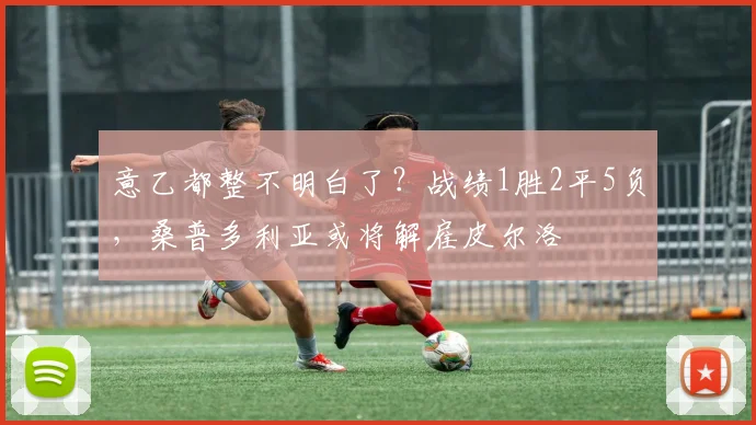 意乙都整不明白了？战绩1胜2平5负，桑普多利亚或将解雇皮尔洛