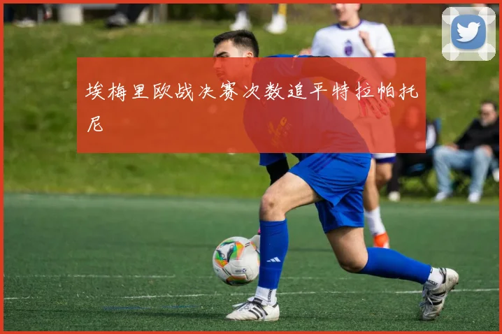 埃梅里欧战决赛次数追平特拉帕托尼