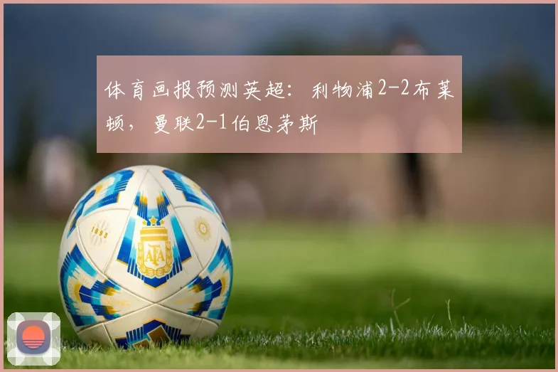 体育画报预测英超：利物浦2-2布莱顿，曼联2-1伯恩茅斯
