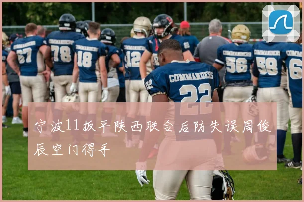 宁波11扳平陕西联合后防失误周俊辰空门得手