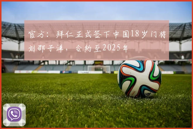官方：拜仁正式签下中国18岁门将刘邵子洋，合约至2025年