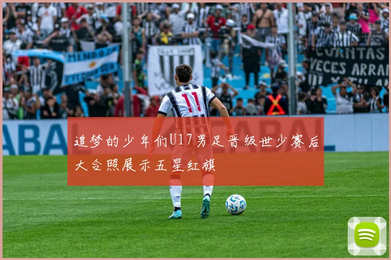 追梦的少年们U17男足晋级世少赛后大合照展示五星红旗