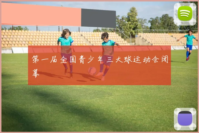 第一届全国青少年三大球运动会闭幕